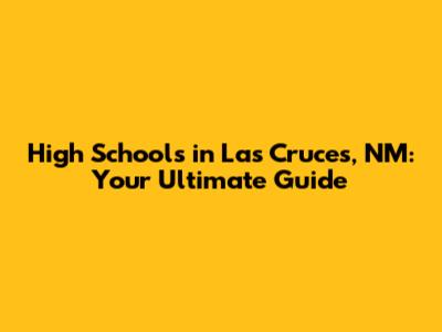 High Schools in Las Cruces, NM: Your Ultimate Guide