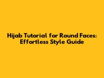 Hijab Tutorial for Round Faces: Effortless Style Guide