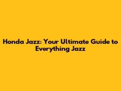 Honda Jazz: Your Ultimate Guide to Everything Jazz