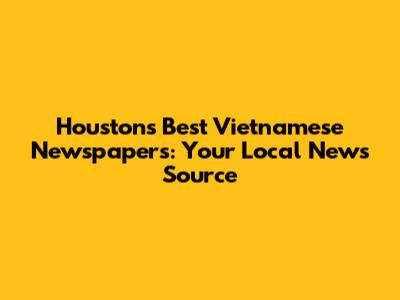 Houston's Best Vietnamese Newspapers: Your Local News Source