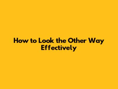 How to Look the Other Way Effectively