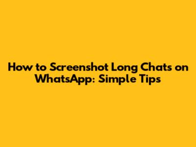 How to Screenshot Long Chats on WhatsApp: Simple Tips