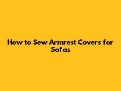 How to Sew Armrest Covers for Sofas