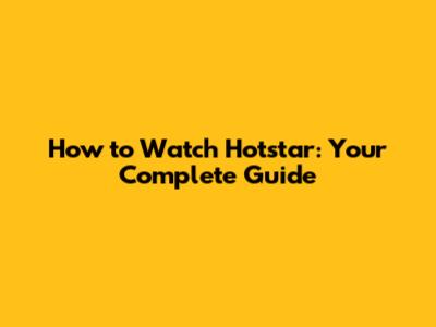 How to Watch Hotstar: Your Complete Guide