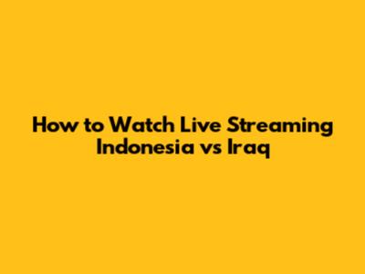 How to Watch Live Streaming Indonesia vs Iraq