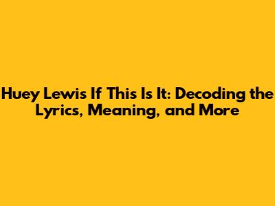Huey Lewis' 'If This Is It': Decoding the Lyrics, Meaning, and More