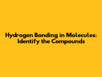 Hydrogen Bonding in Molecules: Identify the Compounds