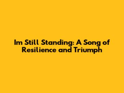 I'm Still Standing: A Song of Resilience and Triumph