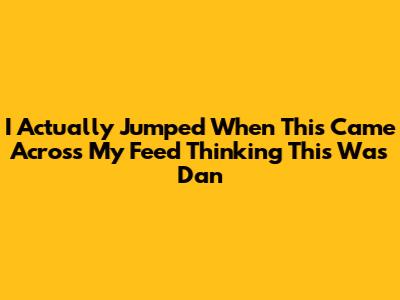 I Actually Jumped When This Came Across My Feed Thinking This Was Dan