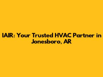 IAIR: Your Trusted HVAC Partner in Jonesboro, AR