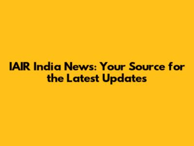 IAIR India News: Your Source for the Latest Updates