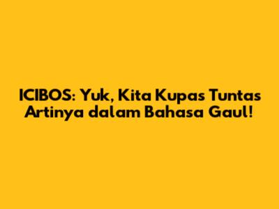 ICIBOS: Yuk, Kita Kupas Tuntas Artinya dalam Bahasa Gaul!