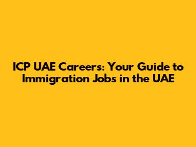 ICP UAE Careers: Your Guide to Immigration Jobs in the UAE