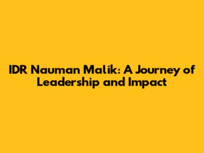 IDR Nauman Malik: A Journey of Leadership and Impact