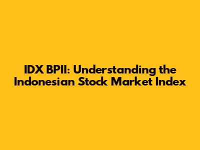 IDX BPII: Understanding the Indonesian Stock Market Index