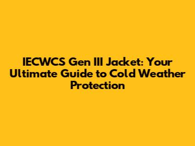 IECWCS Gen III Jacket: Your Ultimate Guide to Cold Weather Protection