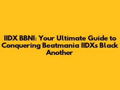 IIDX BBNI: Your Ultimate Guide to Conquering Beatmania IIDX's Black Another
