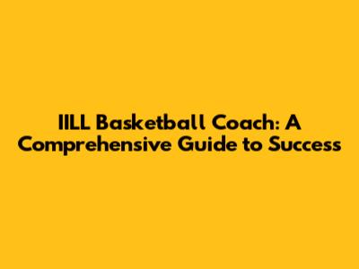 IILL Basketball Coach: A Comprehensive Guide to Success