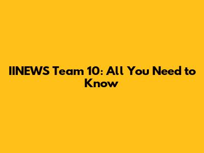 IINEWS Team 10: All You Need to Know