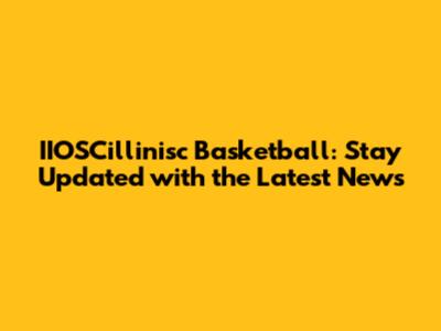 IIOSCillinisc Basketball: Stay Updated with the Latest News