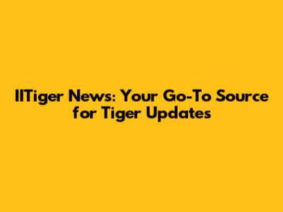 IITiger News: Your Go-To Source for Tiger Updates