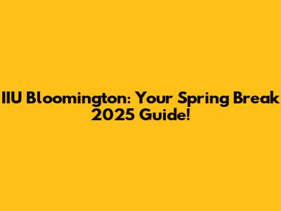 IIU Bloomington: Your Spring Break 2025 Guide!