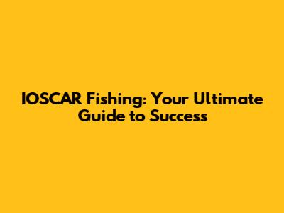 IOSCAR Fishing: Your Ultimate Guide to Success