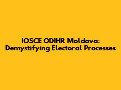 IOSCE ODIHR Moldova: Demystifying Electoral Processes