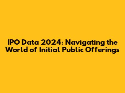 IPO Data 2024: Navigating the World of Initial Public Offerings