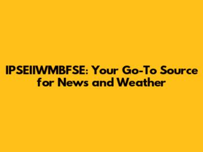 IPSEIIWMBFSE: Your Go-To Source for News and Weather