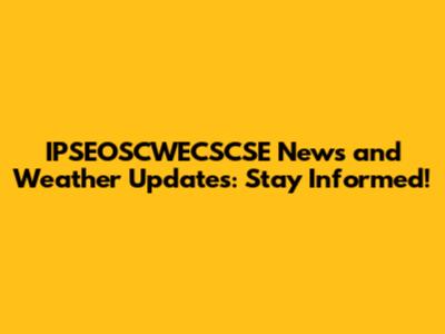 IPSEOSCWECSCSE News and Weather Updates: Stay Informed!