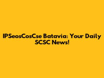IPSeosCosCse Batavia: Your Daily SCSC News!