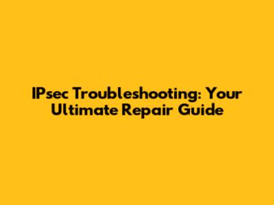 IPsec Troubleshooting: Your Ultimate Repair Guide
