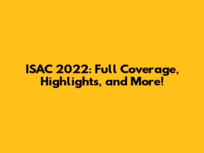 ISAC 2022: Full Coverage, Highlights, and More!