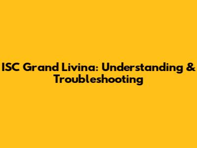 ISC Grand Livina: Understanding & Troubleshooting