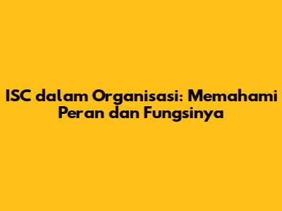 ISC dalam Organisasi: Memahami Peran dan Fungsinya