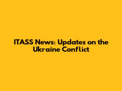 ITASS News: Updates on the Ukraine Conflict