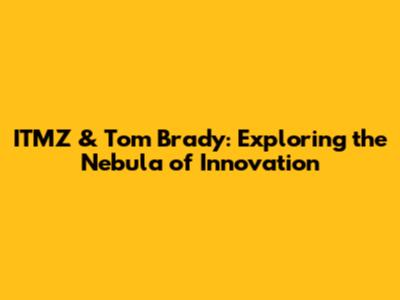 ITMZ & Tom Brady: Exploring the Nebula of Innovation