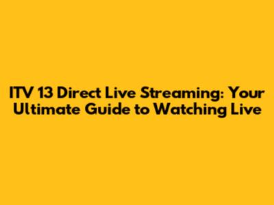 ITV 13 Direct Live Streaming: Your Ultimate Guide to Watching Live