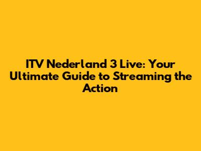 ITV Nederland 3 Live: Your Ultimate Guide to Streaming the Action