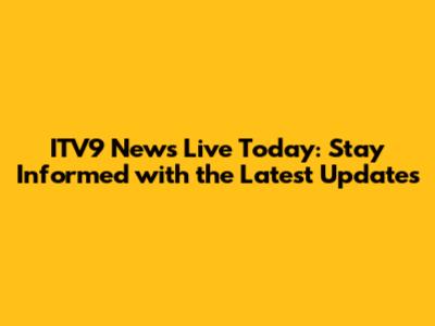 ITV9 News Live Today: Stay Informed with the Latest Updates