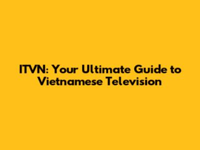 ITVN: Your Ultimate Guide to Vietnamese Television