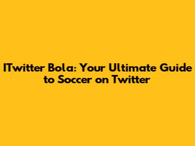 ITwitter Bola: Your Ultimate Guide to Soccer on Twitter
