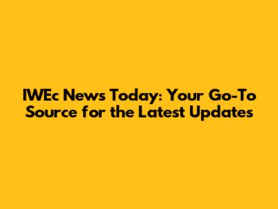 IWEc News Today: Your Go-To Source for the Latest Updates