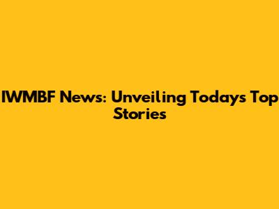 IWMBF News: Unveiling Today's Top Stories