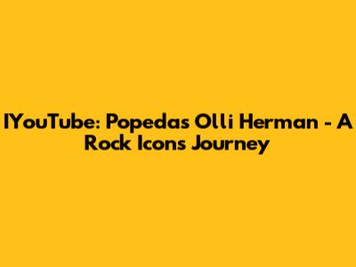 IYouTube: Popeda's Olli Herman - A Rock Icon's Journey