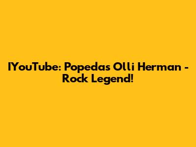 IYouTube: Popeda's Olli Herman - Rock Legend!