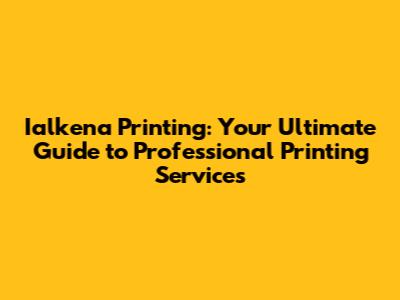 Ialkena Printing: Your Ultimate Guide to Professional Printing Services