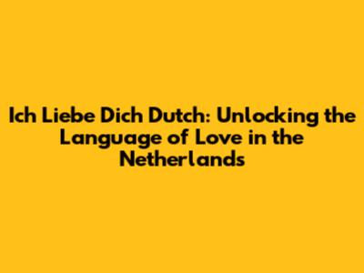Ich Liebe Dich Dutch: Unlocking the Language of Love in the Netherlands