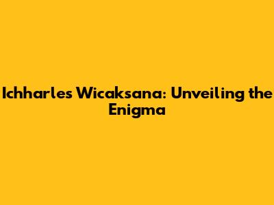 Ichharles Wicaksana: Unveiling the Enigma